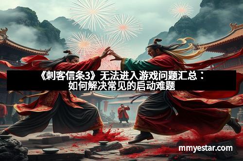 《刺客信条3》无法进入游戏问题汇总:如何解决常见的启动难题 《刺客信条3》无法进入游戏问题汇总:如何解决常见的启动难题