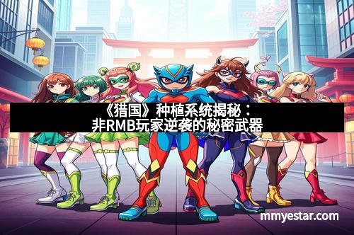 《猎国》种植系统揭秘:非RMB玩家逆袭的秘密武器 《猎国》种植系统揭秘:非RMB玩家逆袭的秘密武器